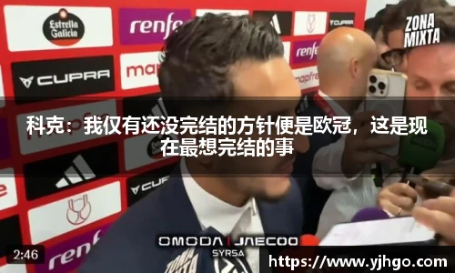 科克：我仅有还没完结的方针便是欧冠，这是现在最想完结的事